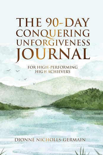 The 90-Day Conquering Unforgiveness Journal: For High-Performing High Achievers