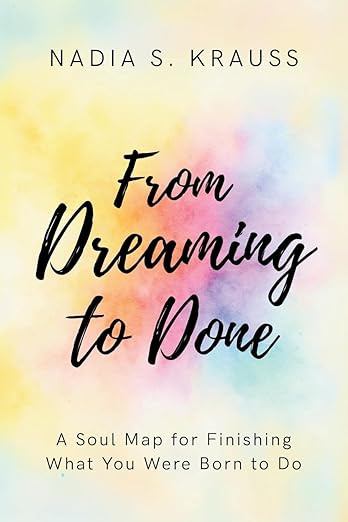From Dreaming to Done: A Soul Map for Finishing What You Were Born to Do
